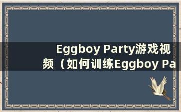 Eggboy Party游戏视频（如何训练Eggboy Party）